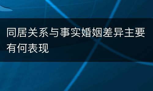 同居关系与事实婚姻差异主要有何表现