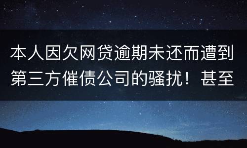 本人因欠网贷逾期未还而遭到第三方催债公司的骚扰！甚至是我所以亲戚朋友都