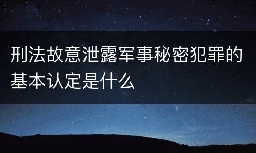 刑法故意泄露军事秘密犯罪的基本认定是什么