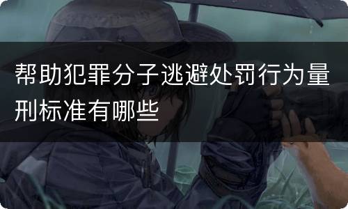 帮助犯罪分子逃避处罚行为量刑标准有哪些