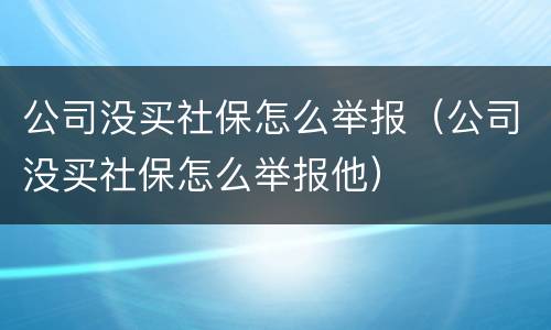 公司没买社保怎么举报（公司没买社保怎么举报他）