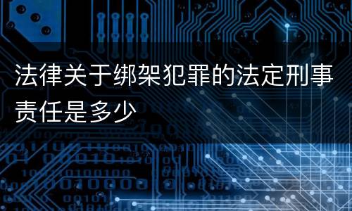 法律关于绑架犯罪的法定刑事责任是多少