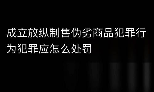 成立放纵制售伪劣商品犯罪行为犯罪应怎么处罚
