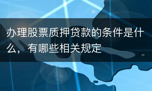 办理股票质押贷款的条件是什么，有哪些相关规定