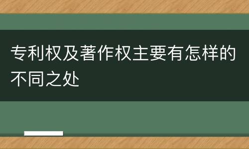 专利权及著作权主要有怎样的不同之处