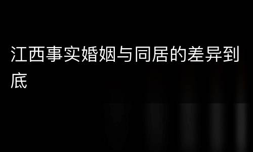 江西事实婚姻与同居的差异到底