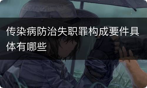 传染病防治失职罪构成要件具体有哪些