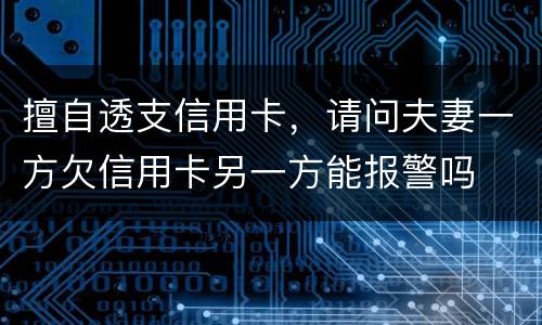 擅自透支信用卡，请问夫妻一方欠信用卡另一方能报警吗