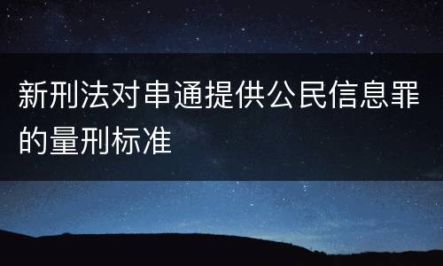 新刑法对串通提供公民信息罪的量刑标准