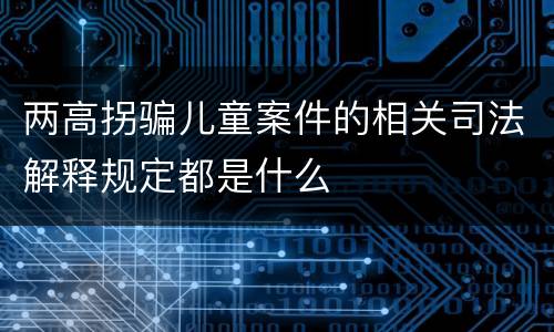 两高拐骗儿童案件的相关司法解释规定都是什么