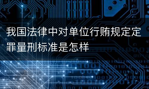我国法律中对单位行贿规定定罪量刑标准是怎样
