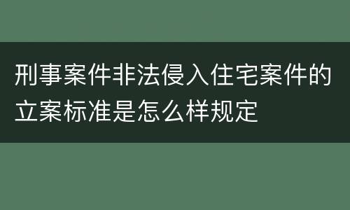 刑事案件非法侵入住宅案件的立案标准是怎么样规定