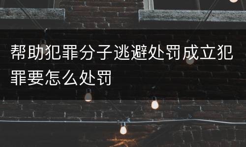 帮助犯罪分子逃避处罚成立犯罪要怎么处罚