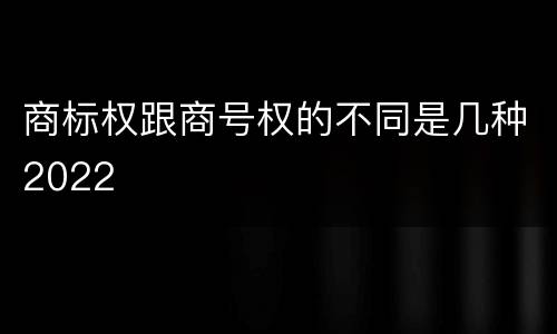 商标权跟商号权的不同是几种2022