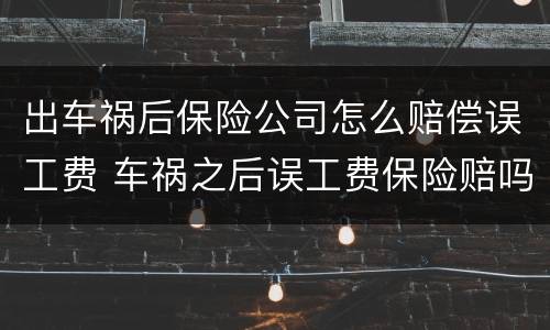 出车祸后保险公司怎么赔偿误工费 车祸之后误工费保险赔吗