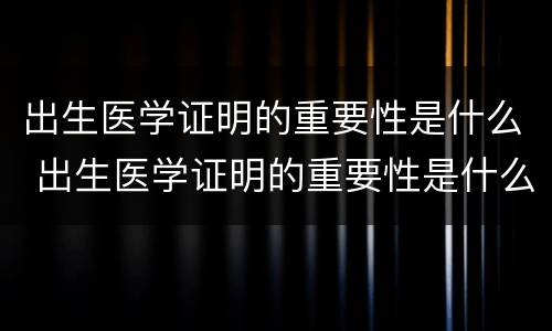 出生医学证明的重要性是什么 出生医学证明的重要性是什么呢