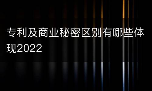 专利及商业秘密区别有哪些体现2022