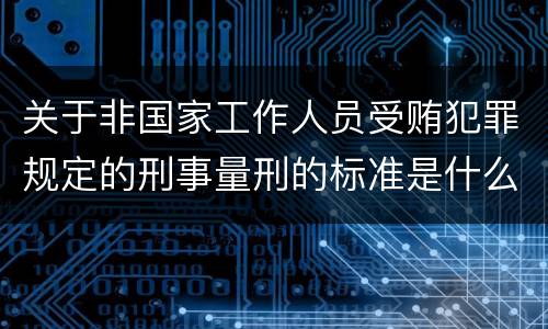 关于非国家工作人员受贿犯罪规定的刑事量刑的标准是什么样的