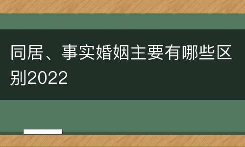 同居、事实婚姻主要有哪些区别2022