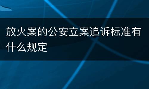 放火案的公安立案追诉标准有什么规定