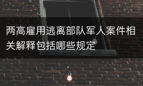 两高雇用逃离部队军人案件相关解释包括哪些规定