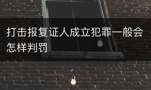 打击报复证人成立犯罪一般会怎样判罚