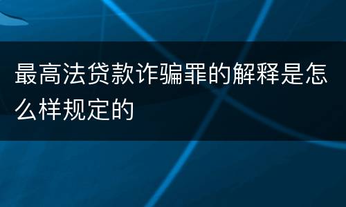最高法贷款诈骗罪的解释是怎么样规定的