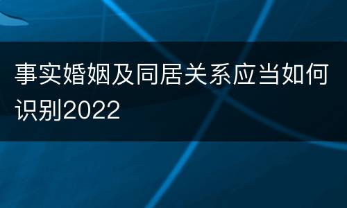 事实婚姻及同居关系应当如何识别2022