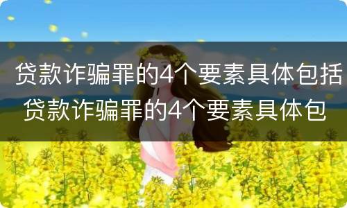 贷款诈骗罪的4个要素具体包括 贷款诈骗罪的4个要素具体包括什么