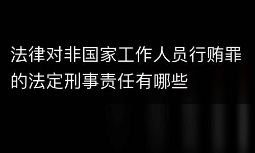 法律对非国家工作人员行贿罪的法定刑事责任有哪些