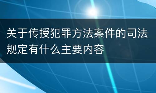 关于传授犯罪方法案件的司法规定有什么主要内容