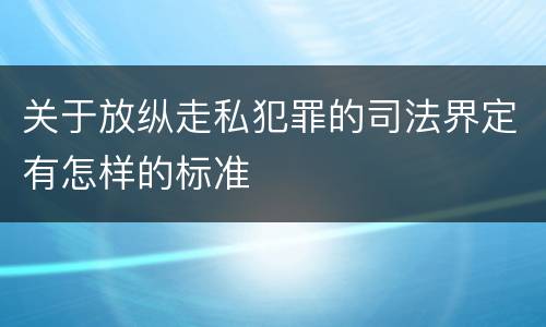 关于放纵走私犯罪的司法界定有怎样的标准