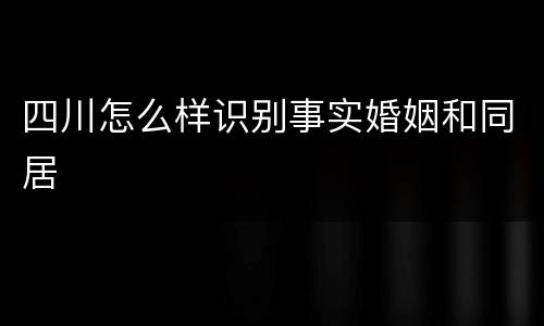 四川怎么样识别事实婚姻和同居