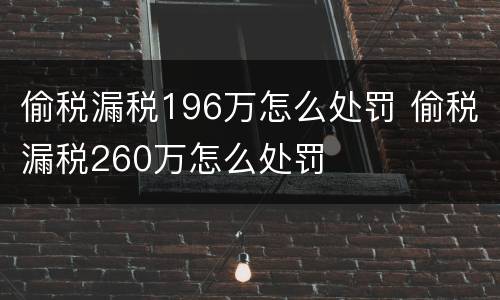 偷税漏税196万怎么处罚 偷税漏税260万怎么处罚