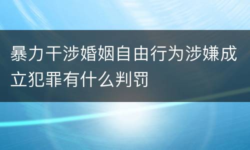 暴力干涉婚姻自由行为涉嫌成立犯罪有什么判罚