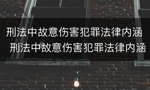 刑法中故意伤害犯罪法律内涵 刑法中故意伤害犯罪法律内涵包括
