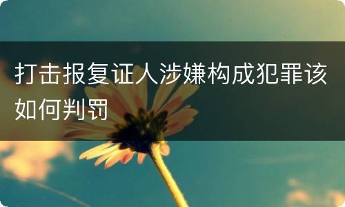 打击报复证人涉嫌构成犯罪该如何判罚