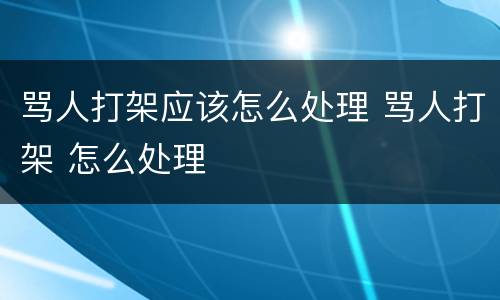 骂人打架应该怎么处理 骂人打架 怎么处理
