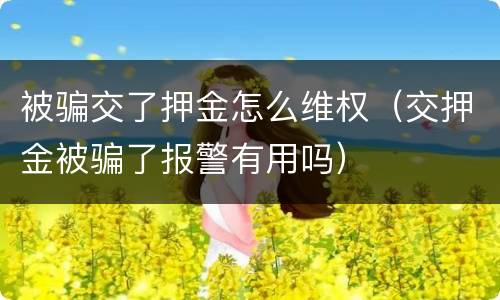 被骗交了押金怎么维权（交押金被骗了报警有用吗）