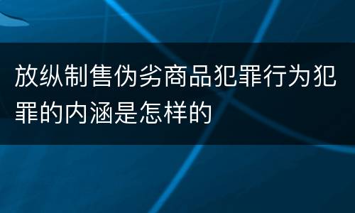放纵制售伪劣商品犯罪行为犯罪的内涵是怎样的