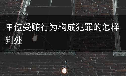 单位受贿行为构成犯罪的怎样判处