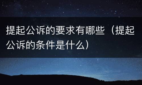 提起公诉的要求有哪些（提起公诉的条件是什么）