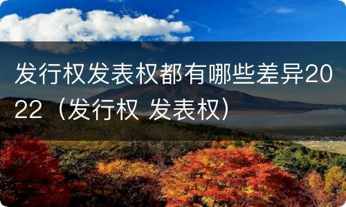 发行权发表权都有哪些差异2022（发行权 发表权）