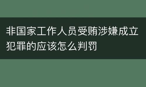 非国家工作人员受贿涉嫌成立犯罪的应该怎么判罚