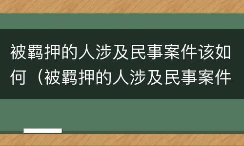 被羁押的人涉及民事案件该如何（被羁押的人涉及民事案件该如何处理）