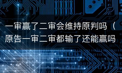 一审赢了二审会维持原判吗（原告一审二审都输了还能赢吗）