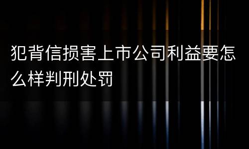 犯背信损害上市公司利益要怎么样判刑处罚