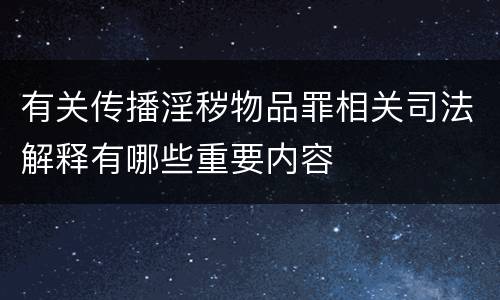 有关传播淫秽物品罪相关司法解释有哪些重要内容