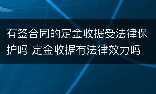 有签合同的定金收据受法律保护吗 定金收据有法律效力吗