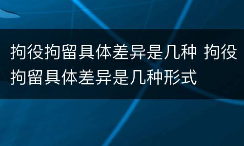 拘役拘留具体差异是几种 拘役拘留具体差异是几种形式
